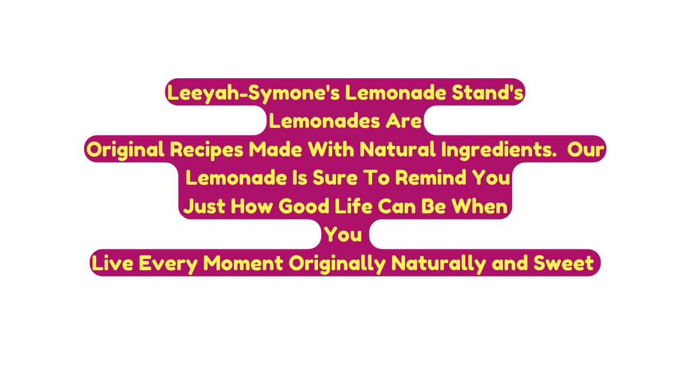 Leeyah Symone s Lemonade Stand s Lemonades Are Original Recipes Made With Natural Ingredients Our Lemonade Is Sure To Remind You Just How Good Life Can Be When You Live Every Moment Originally Naturally and Sweet